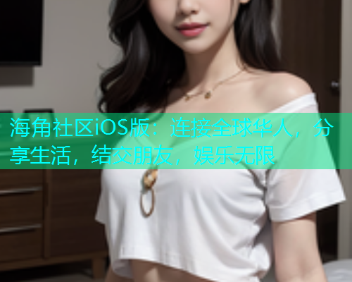 海角社区iOS版:连接全球华人,分享生活,结交朋友,娱乐无限 海角社区iOS版:连接全球华人,分享生活,结交朋友,娱乐无限