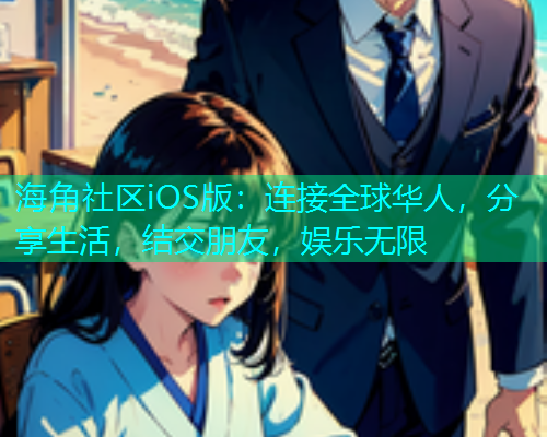 海角社区iOS版:连接全球华人,分享生活,结交朋友,娱乐无限 海角社区iOS版:连接全球华人,分享生活,结交朋友,娱乐无限