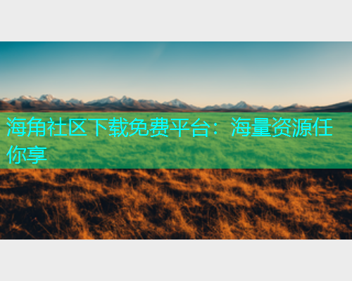海角社区下载免费平台：海量资源任你享