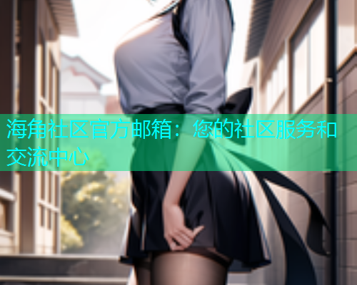 海角社区官方邮箱：您的社区服务和交流中心