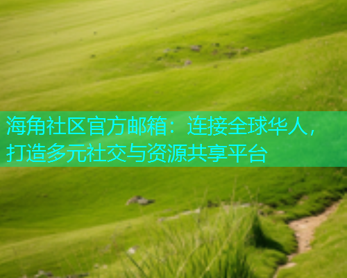 海角社区官方邮箱：连接全球华人，打造多元社交与资源共享平台