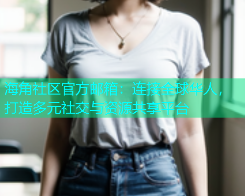 海角社区官方邮箱：连接全球华人，打造多元社交与资源共享平台