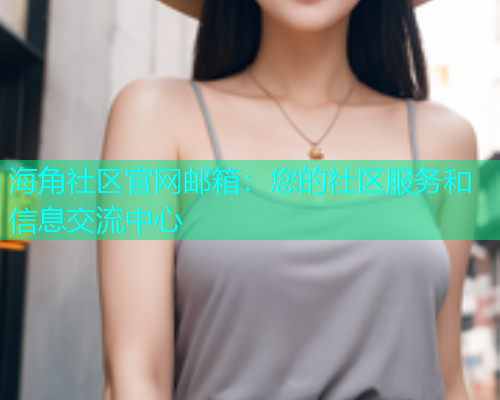 海角社区官网邮箱：您的社区服务和信息交流中心