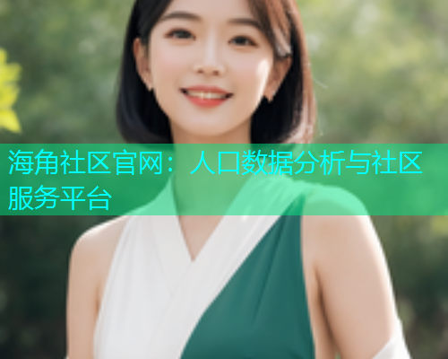 海角社区官网：人口数据分析与社区服务平台