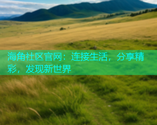 海角社区官网：连接生活，分享精彩，发现新世界