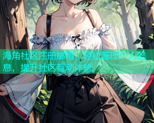 海角社区注册邮箱，轻松管理个人信息，提升社区互动体验