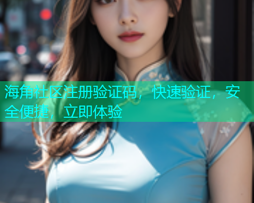 海角社区注册验证码，快速验证，安全便捷，立即体验
