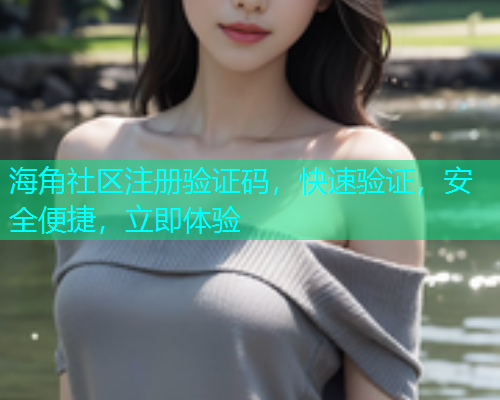 海角社区注册验证码，快速验证，安全便捷，立即体验