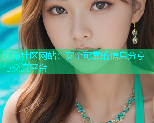 海角社区网站：安全可靠的信息分享与交流平台