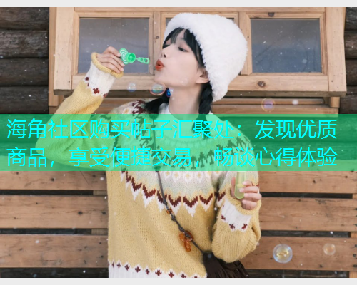 海角社区购买帖子汇聚处：发现优质商品，享受便捷交易，畅谈心得体验