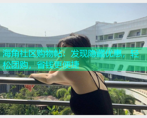海角社区购物帖：发现隐藏优惠，轻松团购，省钱更便捷