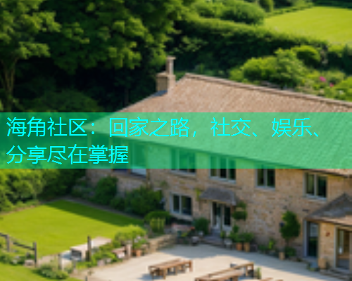 海角社区:回家之路,社交、娱乐、分享尽在掌握 海角社区:回家之路,社交、娱乐、分享尽在掌握