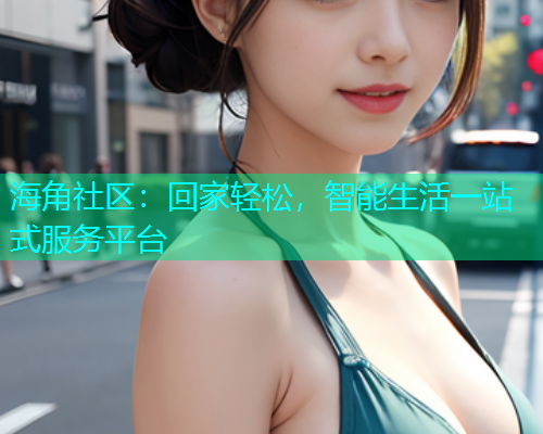 海角社区：回家轻松，智能生活一站式服务平台