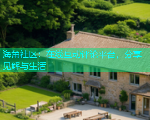 海角社区：在线互动评论平台，分享见解与生活