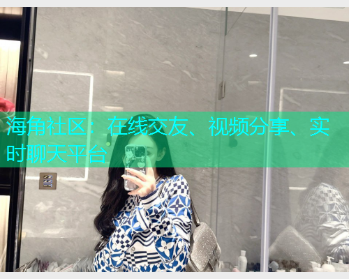 海角社区:在线交友、视频分享、实时聊天平台 海角社区:在线交友、视频分享、实时聊天平台