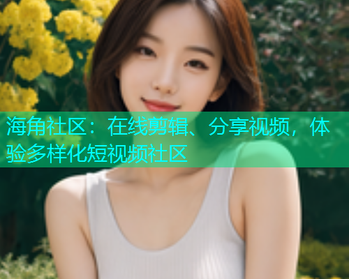 海角社区：在线剪辑、分享视频，体验多样化短视频社区