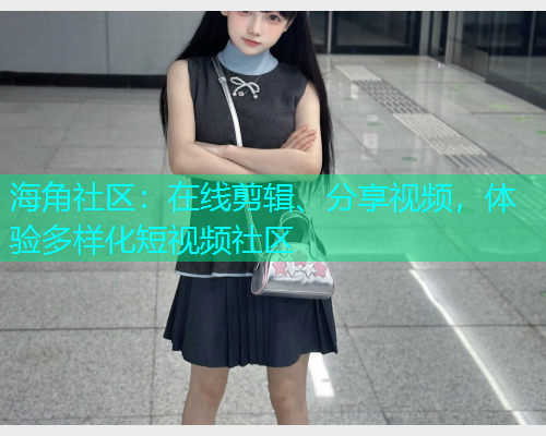 海角社区：在线剪辑、分享视频，体验多样化短视频社区