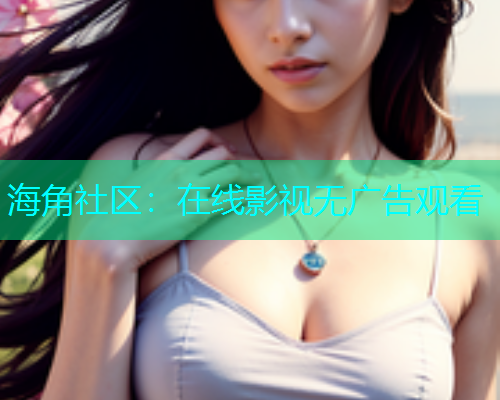 海角社区：在线影视无广告观看