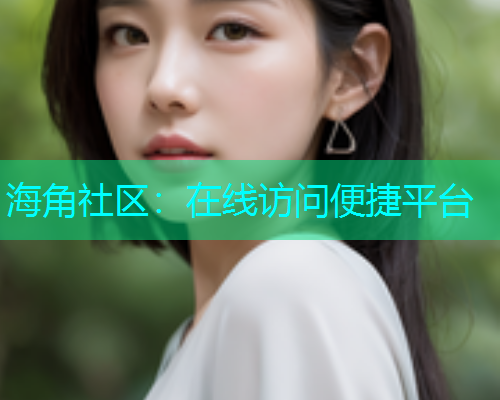 海角社区:在线访问便捷平台 海角社区:在线访问便捷平台