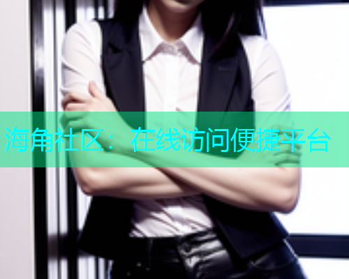 海角社区：在线访问便捷平台