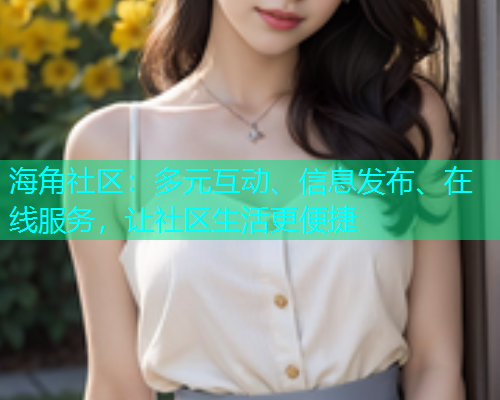 海角社区：多元互动、信息发布、在线服务，让社区生活更便捷