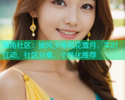 海角社区:披风少年风花雪月,实时互动、社区分享、个性化推荐 海角社区:披风少年风花雪月,实时互动、社区分享、个性化推荐