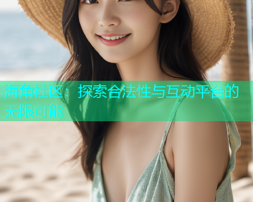 海角社区：探索合法性与互动平台的无限可能