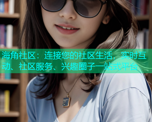 海角社区:连接您的社区生活,实时互动、社区服务、兴趣圈子一站式平台 海角社区:连接您的社区生活,实时互动、社区服务、兴趣圈子一站式平台
