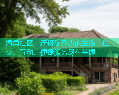 海角社区:连接您身边的生活,社交、互动、便捷服务尽在掌握 海角社区:连接您身边的生活,社交、互动、便捷服务尽在掌握