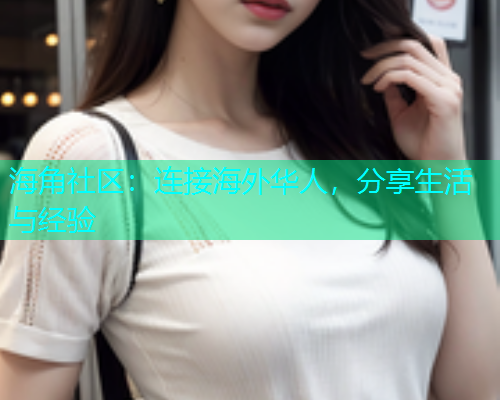 海角社区:连接海外华人,分享生活与经验 海角社区:连接海外华人,分享生活与经验