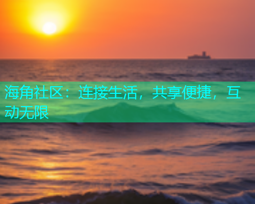 海角社区:连接生活,共享便捷,互动无限 海角社区:连接生活,共享便捷,互动无限