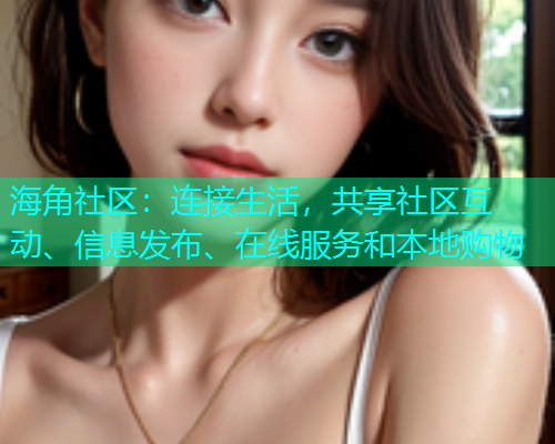 海角社区:连接生活,共享社区互动、信息发布、在线服务和本地购物 海角社区:连接生活,共享社区互动、信息发布、在线服务和本地购物