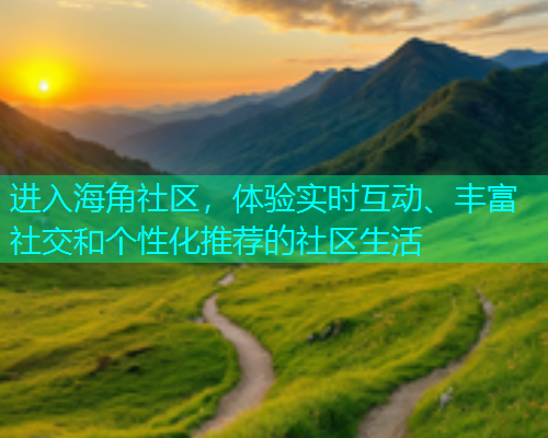 进入海角社区,体验实时互动、丰富社交和个性化推荐的社区生活 进入海角社区,体验实时互动、丰富社交和个性化推荐的社区生活