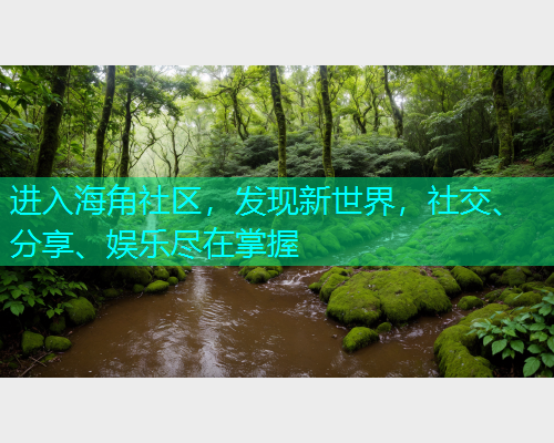 进入海角社区,发现新世界,社交、分享、娱乐尽在掌握 进入海角社区,发现新世界,社交、分享、娱乐尽在掌握