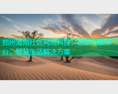 郑州海角社区网络科技:创新互联平台,智慧生活解决方案 郑州海角社区网络科技:创新互联平台,智慧生活解决方案