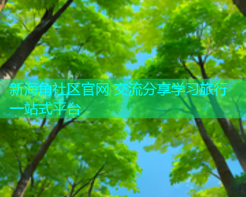 新海角社区官网 交流分享学习旅行一站式平台 新海角社区官网 交流分享学习旅行一站式平台