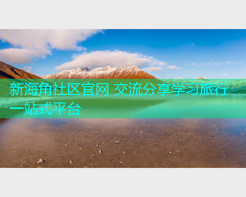 新海角社区官网 交流分享学习旅行一站式平台