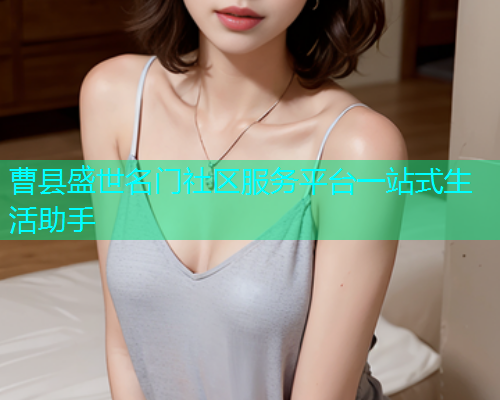 曹县盛世名门社区服务平台一站式生活助手 曹县盛世名门社区服务平台一站式生活助手