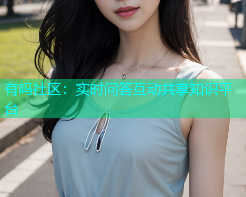 有吗社区:实时问答互动共享知识平台 有吗社区:实时问答互动共享知识平台