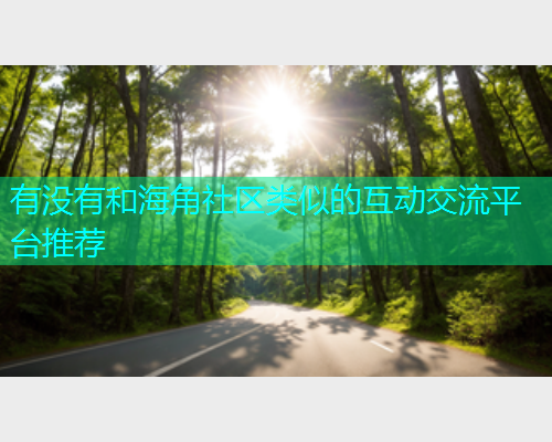 有没有和海角社区类似的互动交流平台推荐 有没有和海角社区类似的互动交流平台推荐