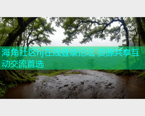 海角社区hj在线登录论坛 资源共享互动交流首选 海角社区hj在线登录论坛 资源共享互动交流首选
