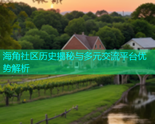 海角社区历史揭秘与多元交流平台优势解析 海角社区历史揭秘与多元交流平台优势解析