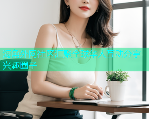 海角外网社区汇聚全球华人互动分享兴趣圈子 海角外网社区汇聚全球华人互动分享兴趣圈子