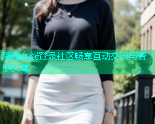 海角在线登录社区畅享互动交流与资源共享