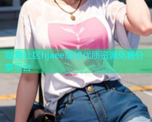 海角社区hjaee版块优质资源免费分享平台