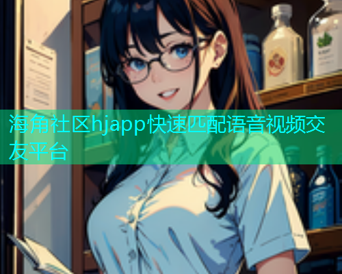 海角社区hjapp快速匹配语音视频交友平台