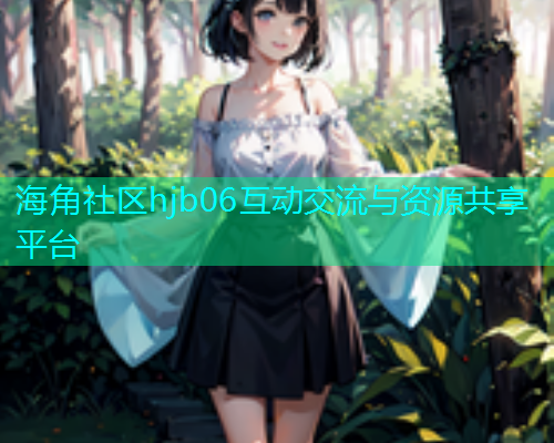 海角社区hjb06互动交流与资源共享平台