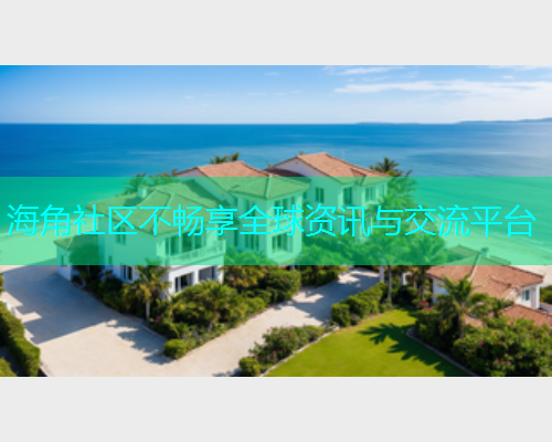 海角社区不畅享全球资讯与交流平台
