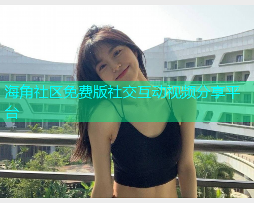 海角社区免费版社交互动视频分享平台